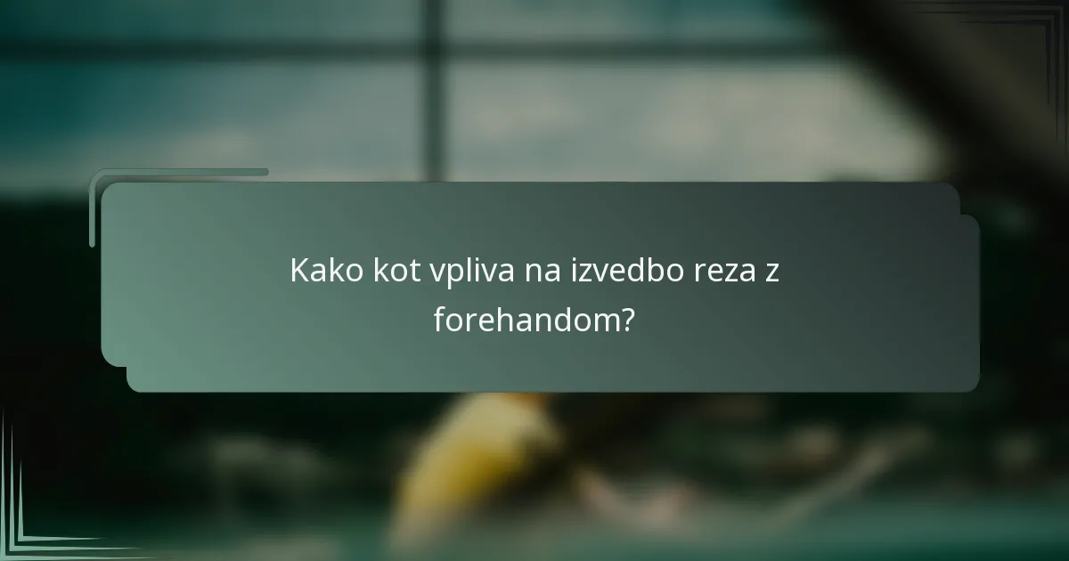 Kako kot vpliva na izvedbo reza z forehandom?