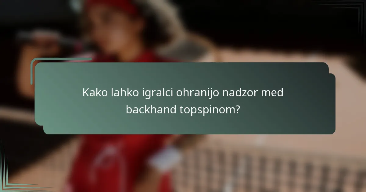 Kako lahko igralci ohranijo nadzor med backhand topspinom?