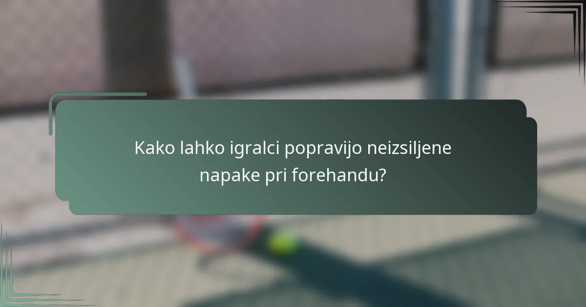 Kako lahko igralci popravijo neizsiljene napake pri forehandu?