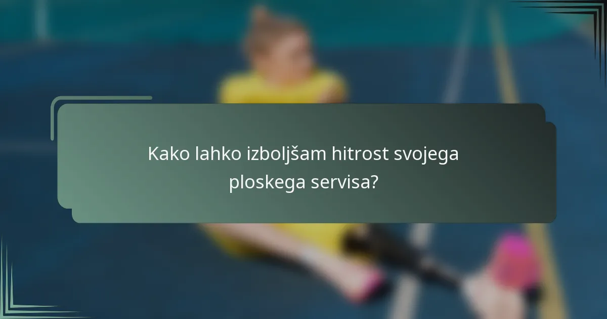 Kako lahko izboljšam hitrost svojega ploskega servisa?