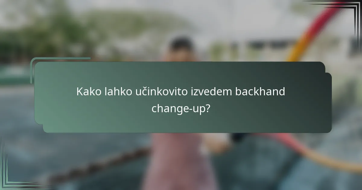 Kako lahko učinkovito izvedem backhand change-up?