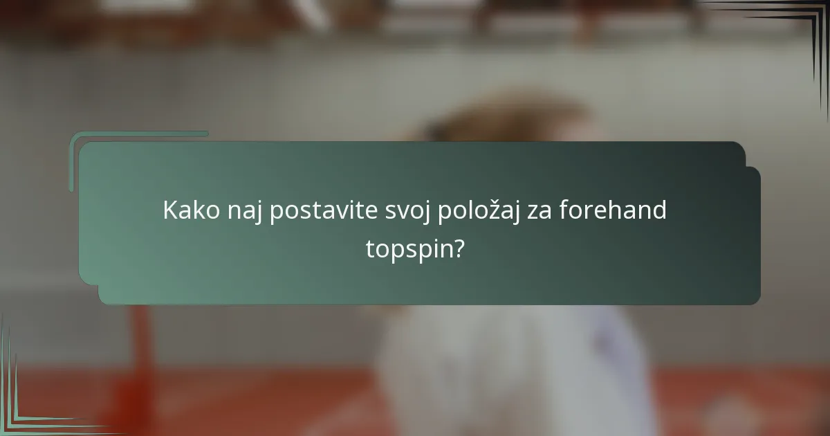 Kako naj postavite svoj položaj za forehand topspin?