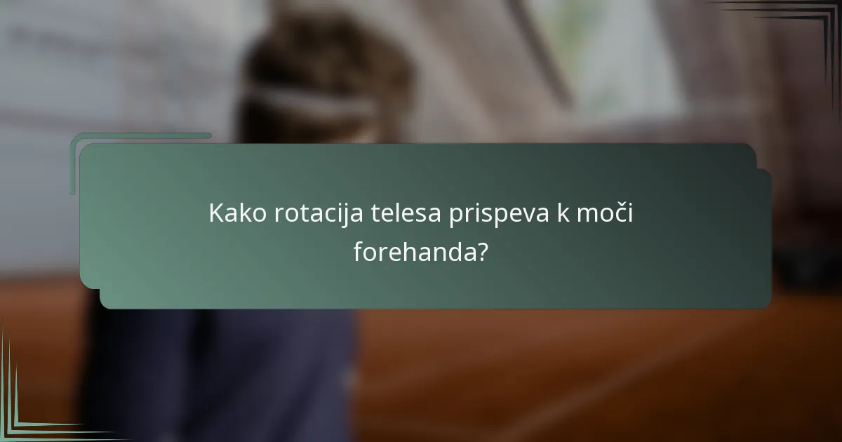 Kako rotacija telesa prispeva k moči forehanda?