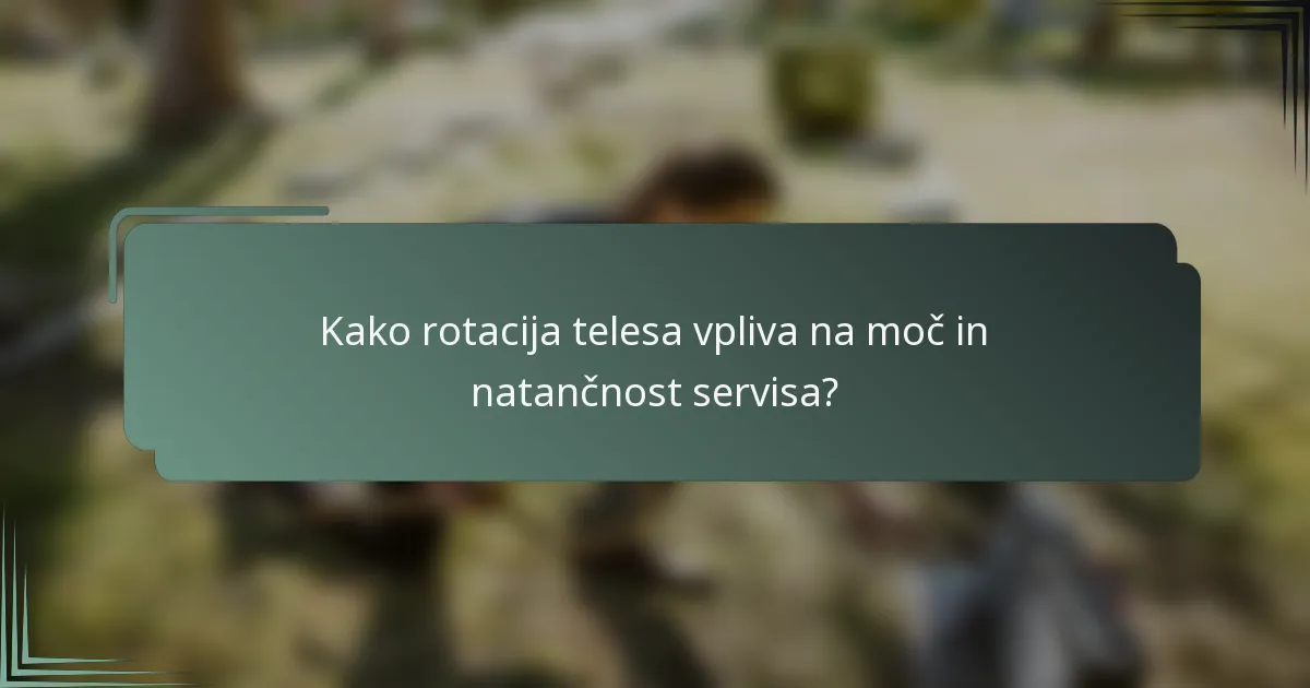 Kako rotacija telesa vpliva na moč in natančnost servisa?