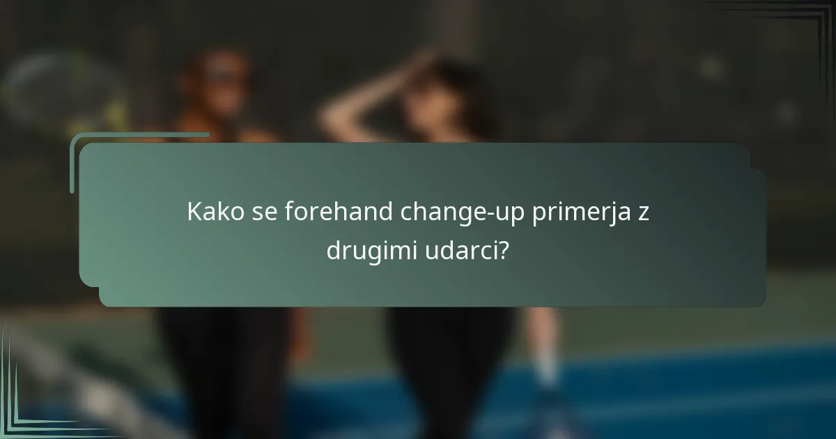 Kako se forehand change-up primerja z drugimi udarci?