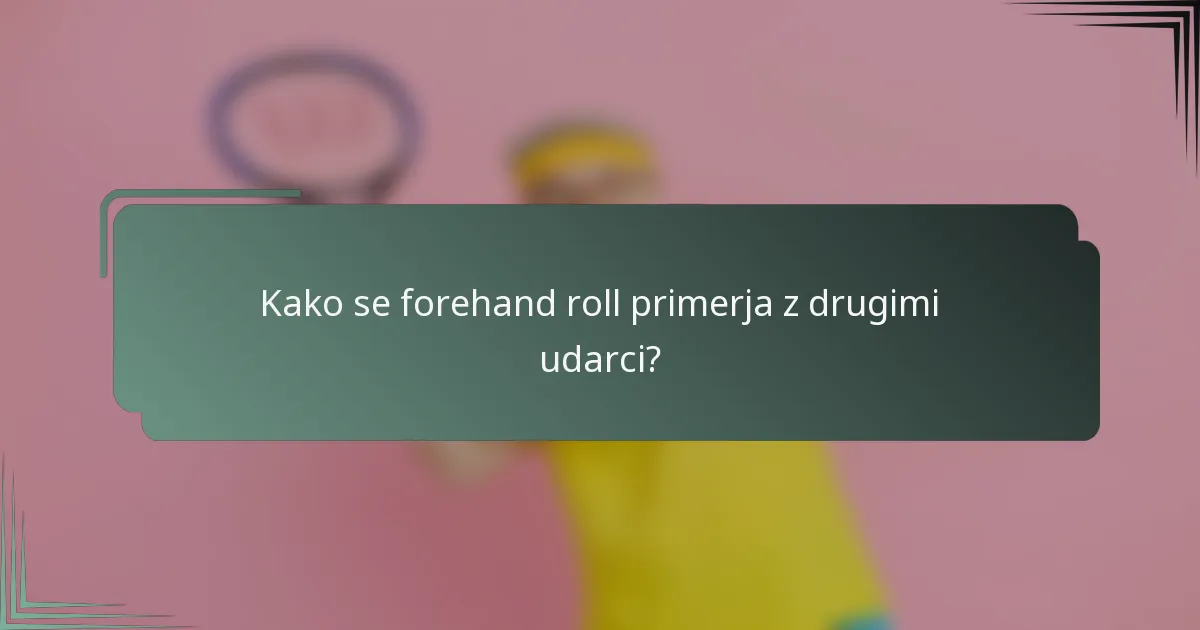 Kako se forehand roll primerja z drugimi udarci?