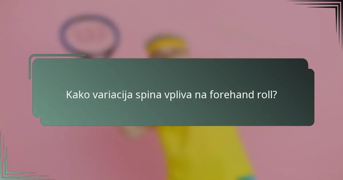 Kako variacija spina vpliva na forehand roll?