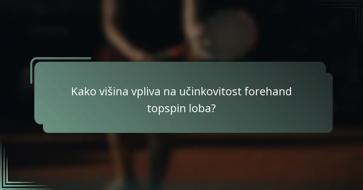 Kako višina vpliva na učinkovitost forehand topspin loba?