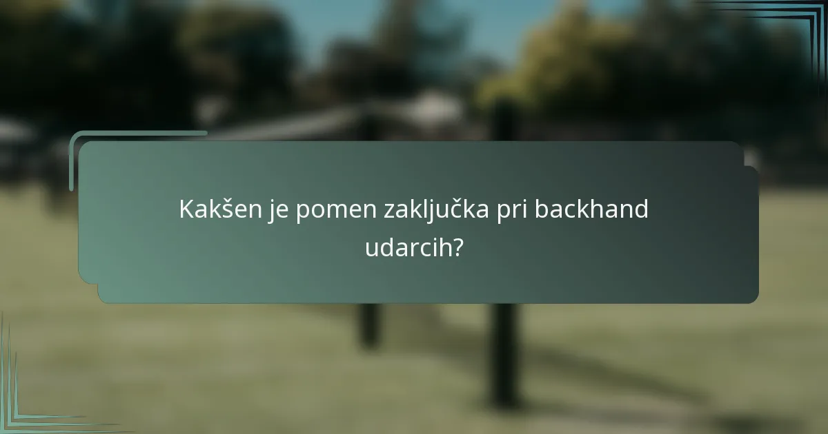 Kakšen je pomen zaključka pri backhand udarcih?