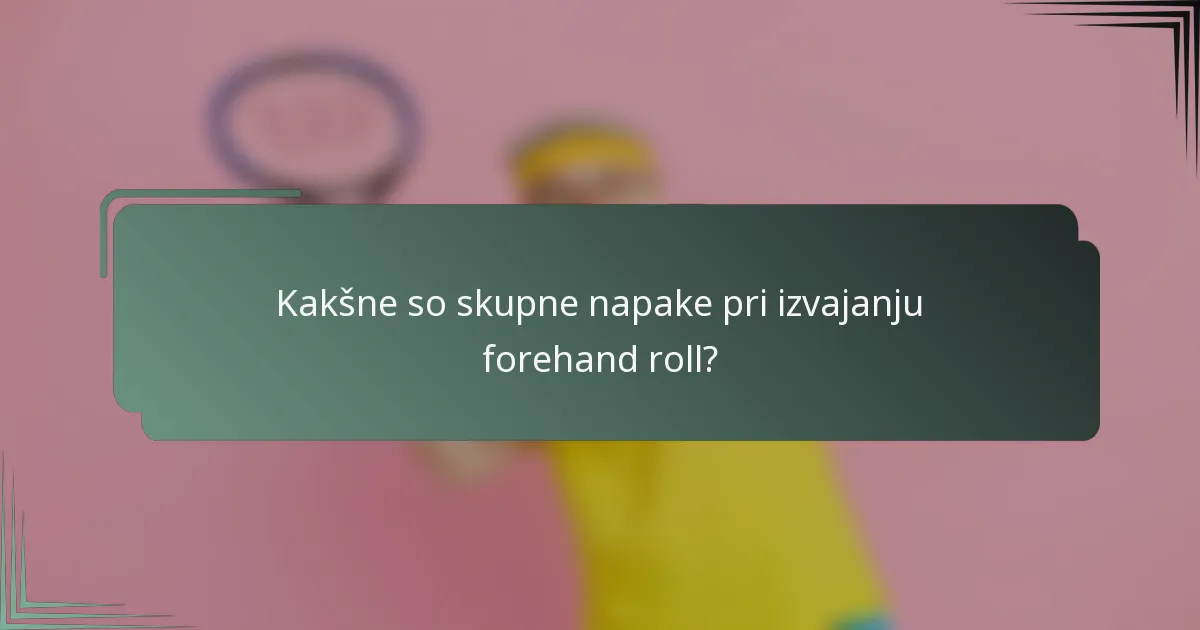 Kakšne so skupne napake pri izvajanju forehand roll?