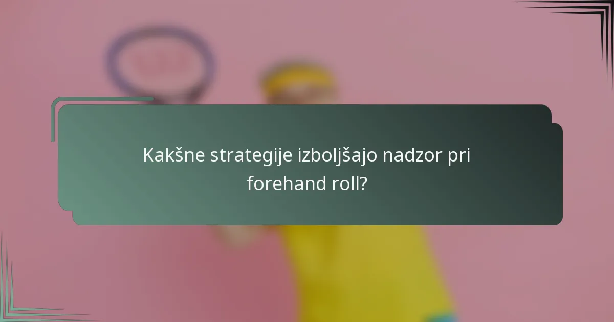 Kakšne strategije izboljšajo nadzor pri forehand roll?