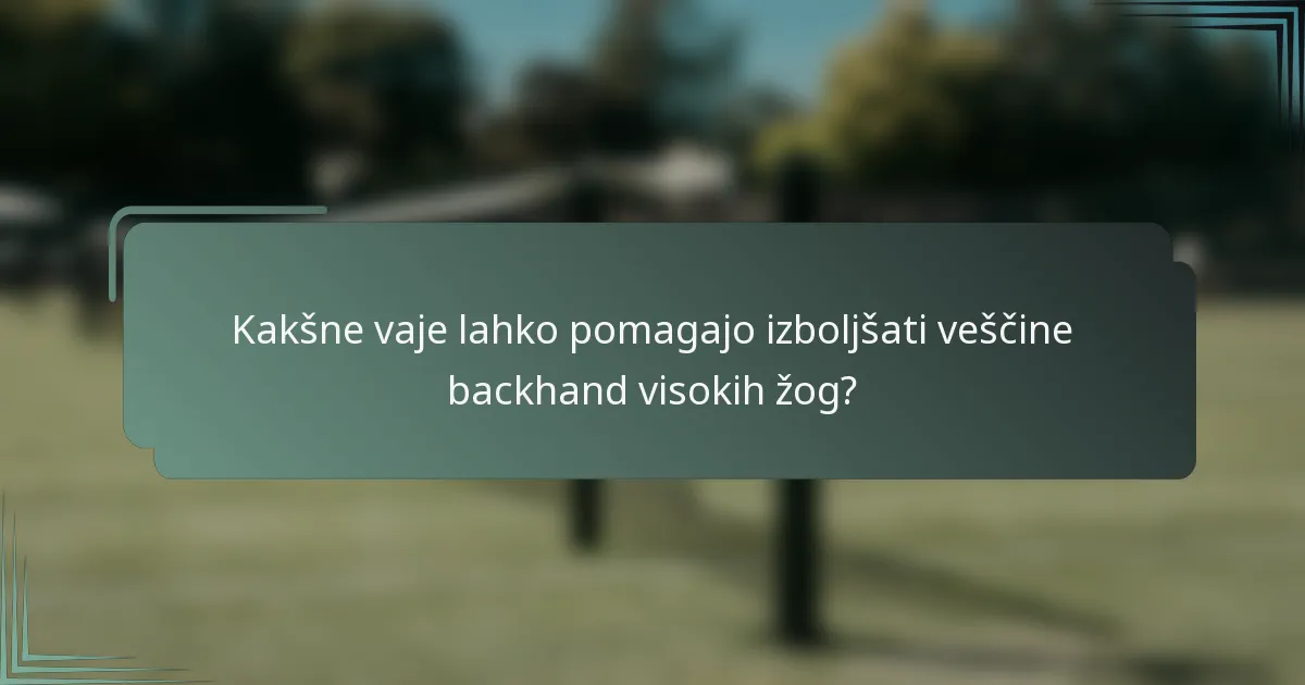 Kakšne vaje lahko pomagajo izboljšati veščine backhand visokih žog?