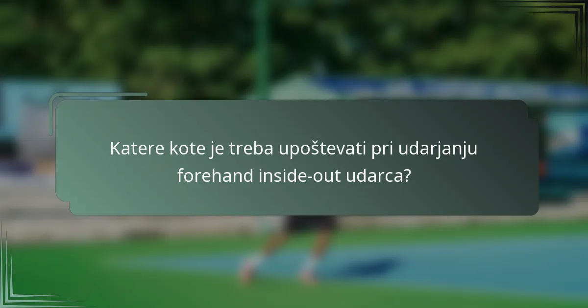 Katere kote je treba upoštevati pri udarjanju forehand inside-out udarca?