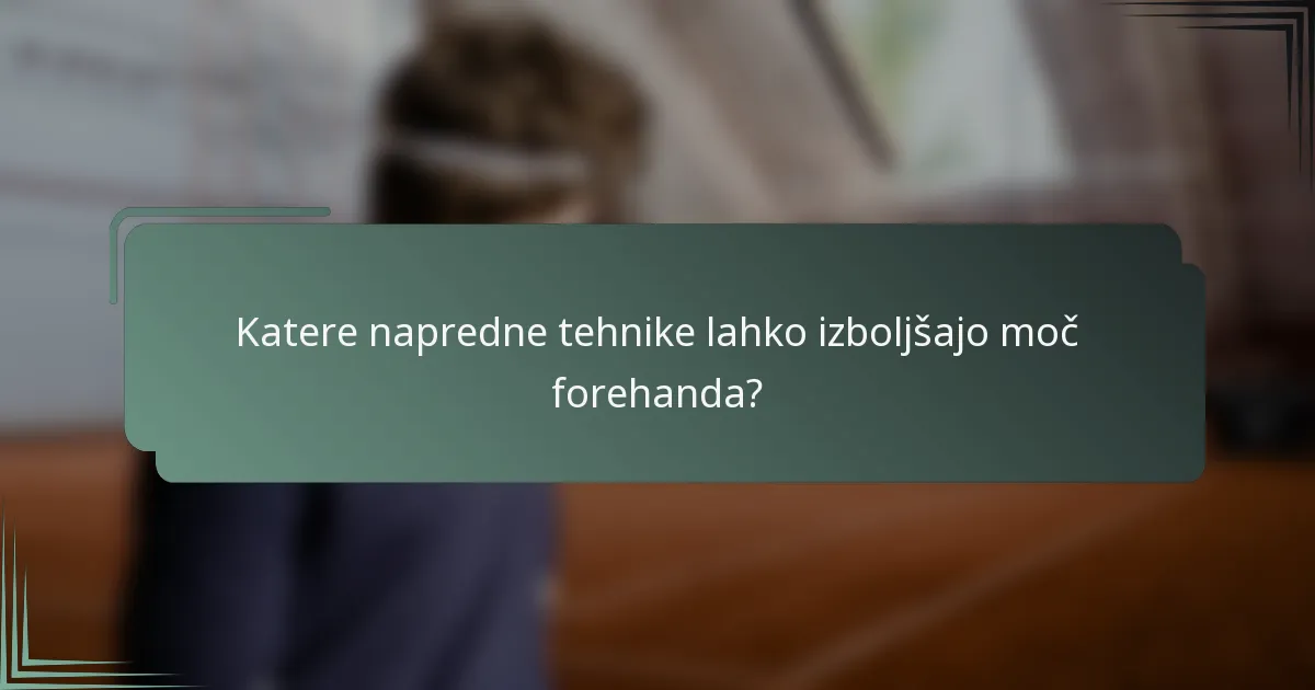 Katere napredne tehnike lahko izboljšajo moč forehanda?