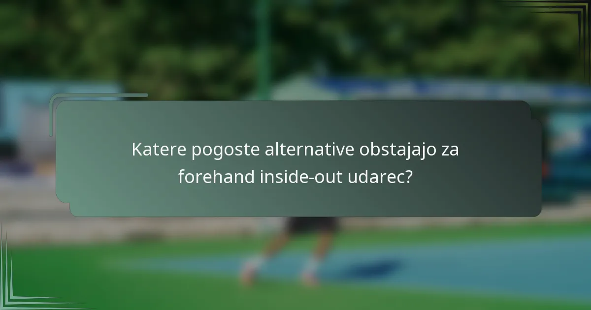 Katere pogoste alternative obstajajo za forehand inside-out udarec?