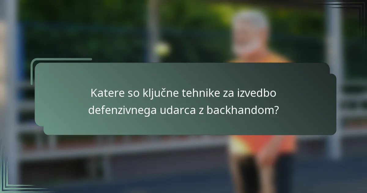 Katere so ključne tehnike za izvedbo defenzivnega udarca z backhandom?
