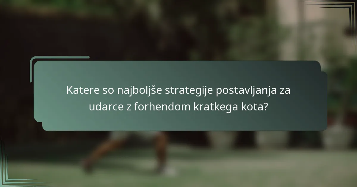 Katere so najboljše strategije postavljanja za udarce z forhendom kratkega kota?