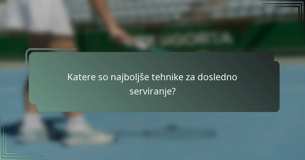 Katere so najboljše tehnike za dosledno serviranje?