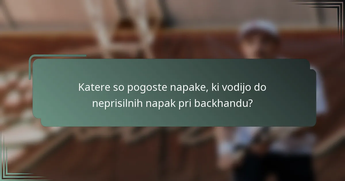 Katere so pogoste napake, ki vodijo do neprisilnih napak pri backhandu?
