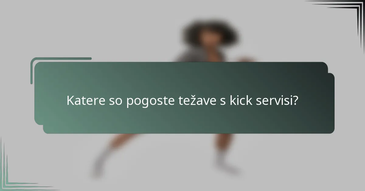 Katere so pogoste težave s kick servisi?