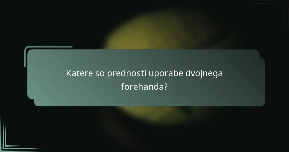Katere so prednosti uporabe dvojnega forehanda?