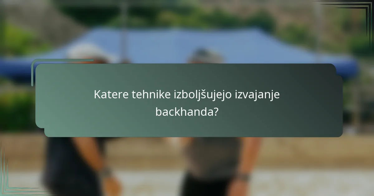 Katere tehnike izboljšujejo izvajanje backhanda?