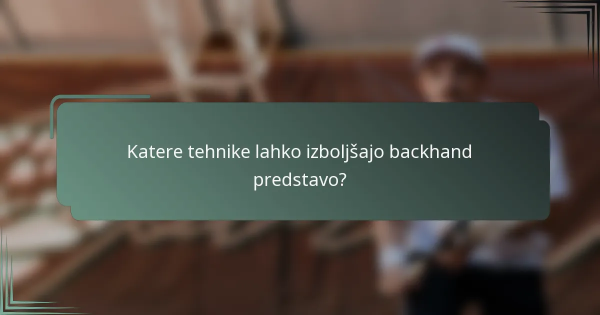 Katere tehnike lahko izboljšajo backhand predstavo?