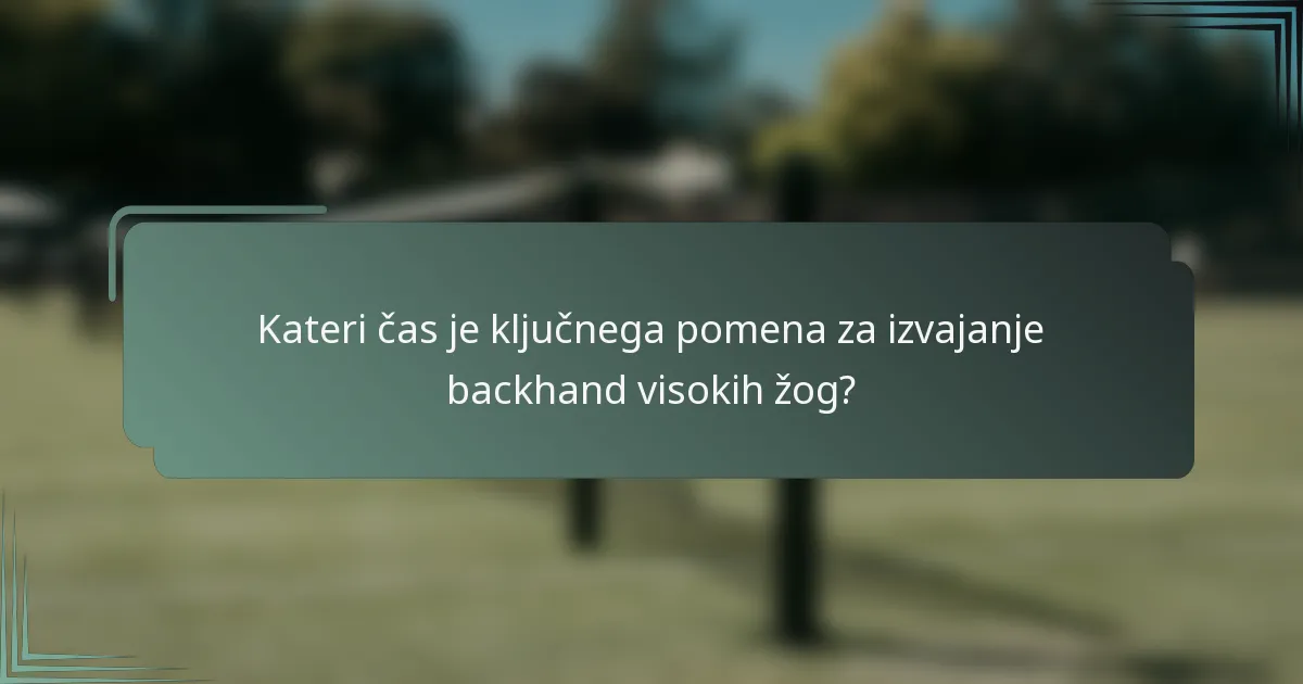 Kateri čas je ključnega pomena za izvajanje backhand visokih žog?