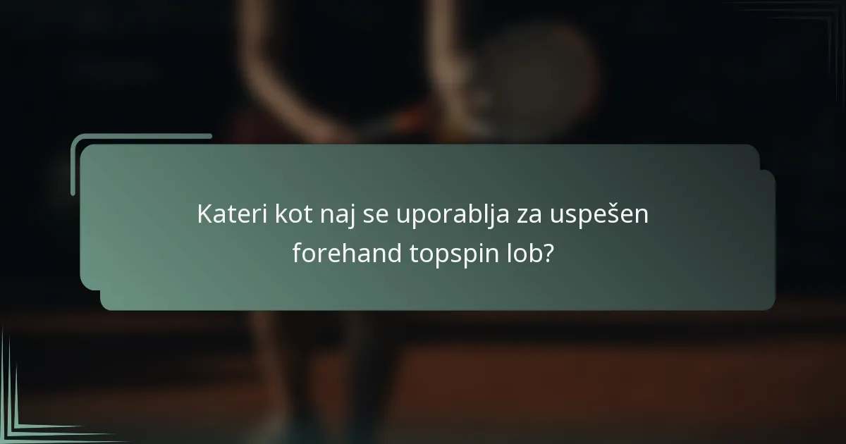 Kateri kot naj se uporablja za uspešen forehand topspin lob?