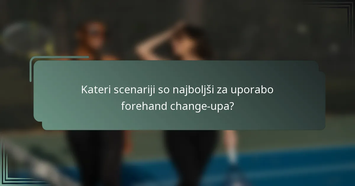 Kateri scenariji so najboljši za uporabo forehand change-upa?