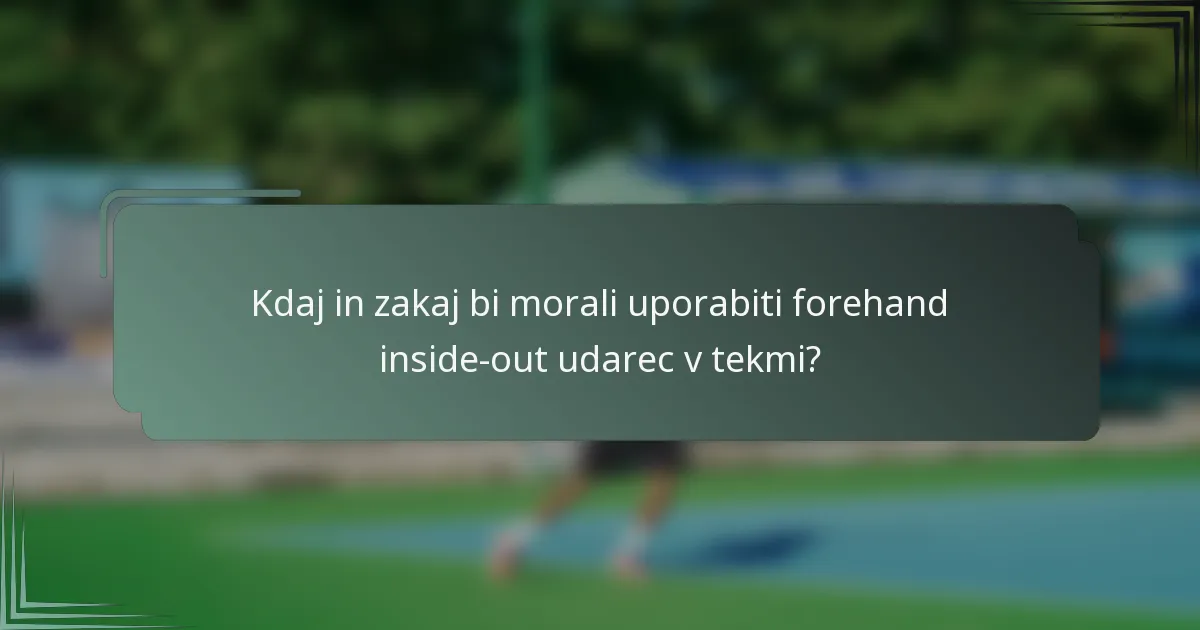 Kdaj in zakaj bi morali uporabiti forehand inside-out udarec v tekmi?
