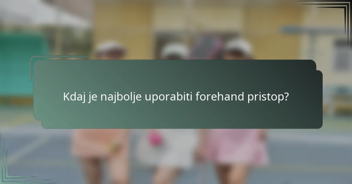 Kdaj je najbolje uporabiti forehand pristop?