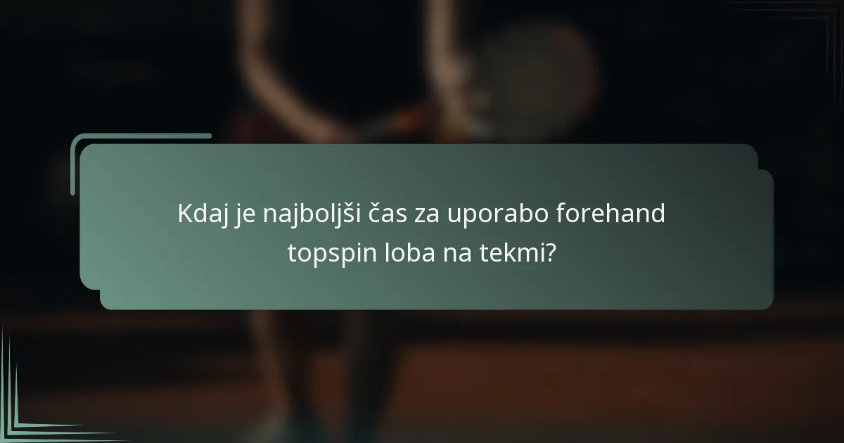Kdaj je najboljši čas za uporabo forehand topspin loba na tekmi?