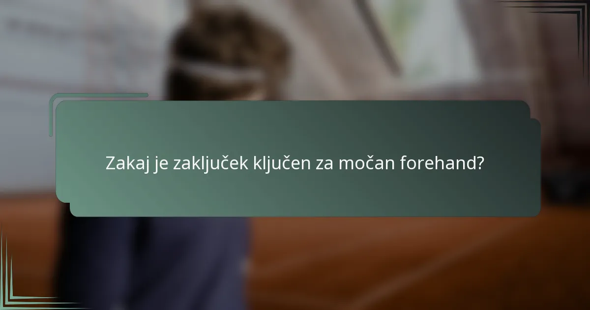 Zakaj je zaključek ključen za močan forehand?